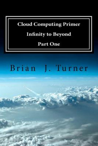 Könyv Cloud Computing Primer Part One - Infinity to Beyond Brian J Turner