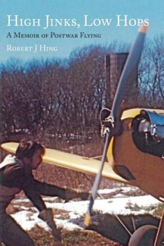 Kniha High Jinks, Low Hops: A Memoir of Postwar Flying 1950-2007 Robert J Hing