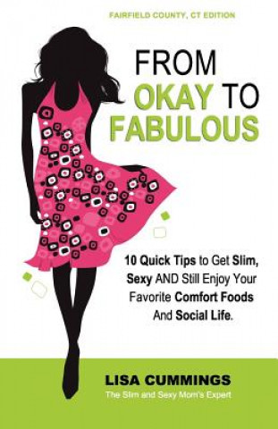 Książka From Okay to Fabulous: 10 Quick Tips to Get Slim, Sexy AND Still Enjoy Your Favorite Comfort Foods And Social Life. Lisa Cummings