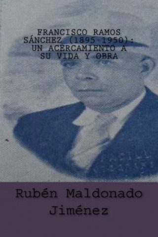 Książka Francisco Ramos Sánchez (1895-1950): UN ACERCAMIENTO A SU VIDA Y OBRA Rubén: Vida y obra literaria de Francisco Ramos Sánchez Dr Ruben Maldonado Jimenez