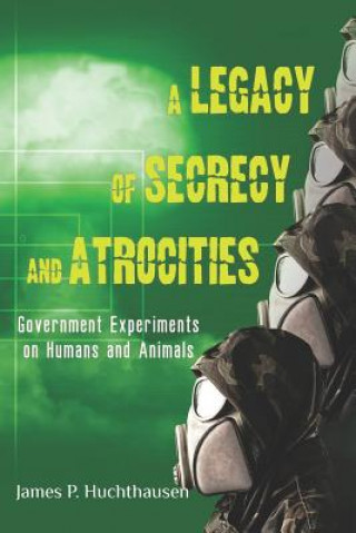 Könyv A Legacy of Secrecy and Atrocities: Government Experiments on Humans and Animals James P Huchthausen