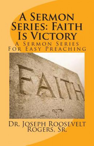 Könyv A Sermon Series: Faith Is Victory: A Sermon Series For Easy Preaching Sr Dr Joseph Roosevelt Rogers
