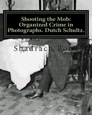 Könyv Shooting the Mob: Organized Crime in Photographs. Dutch Schultz. Shadrach Bond