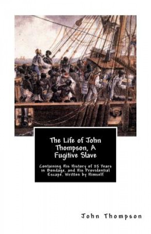 Książka The Life of John Thompson, A Fugitive Slave: Containing His History of 25 Years in Bondage, and His Providential Escape. Written by Himself John Thompson