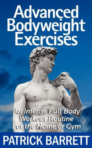 Könyv Advanced Bodyweight Exercises: An Intense Full Body Workout In A Home Or Gym Patrick Barrett
