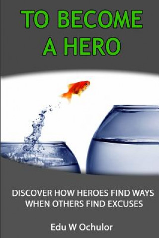 Knjiga To Become A Hero: Discover How Heroes Find Ways When Others Find Excuses Edu-Wealth Ochulor