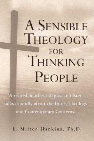Könyv A Sensible Theology for Thinking People: A retired Southern Baptist minister talks candidly about the Bible, Theology, and Contemporary Concerns Th D L Milton Hankins