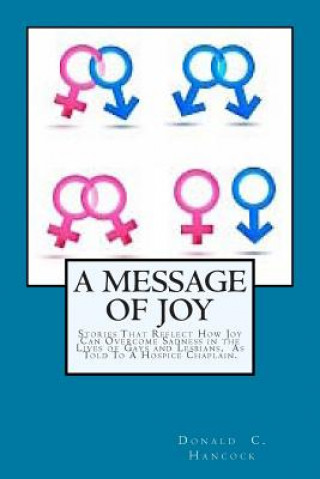 Carte A Message of Joy: Stories That Reflect How Joy Can Overcome Sadness In The Lives Of Gays and Lesbian As Told To A Hospice Chaplain MR Donald C Hancock