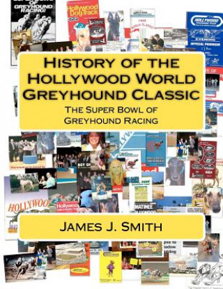Carte History of the Hollywood World Greyhound Classic: The Super Bowl of Greyhound Racing James J Smith