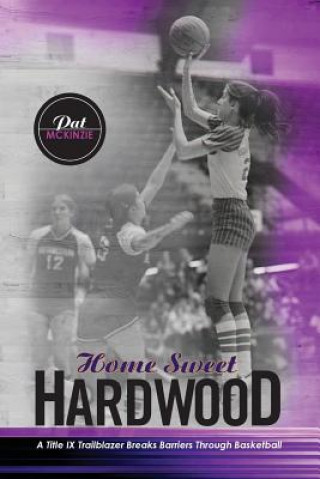 Kniha Home Sweet Hardwood: A Title IX Trailblazer Breaks Barriers Through Basketball Pat McKinzie-Lechault