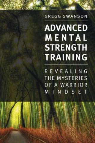 Książka Advanced Mental Strength Training: Revealing the Mysteries of a Warrior Mindset MR Gregg Swanson