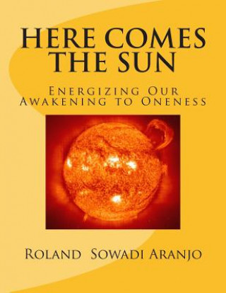 Kniha Here Comes the Sun: Energizing Our Awakening to Oneness Roland Sowadi Aranjo