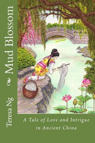 Carte Mud Blossom: A Tale of Love and Intrigue in Ancient China Teresa Ng