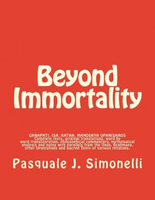 Kniha Beyond Immortality: Complete texts, translations, word transliteration, philosophical commentary, mythological analysis and notes of Ganap Pasquale J Simonelli Ph D