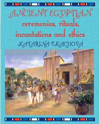 Knjiga Ancient Egyptian Ceremonies, Rituals, Incantations and Ethics Rev Katarina Tkachova