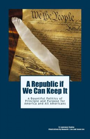 Kniha A Republic if We Can Keep It: A Bountiful Politics of Principle and Purpose for America and All Americans MR R Lawrence Conley