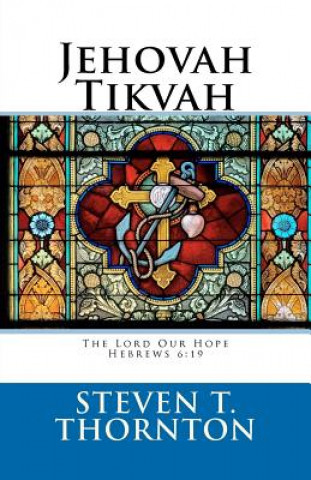 Książka Jehovah Tikvah: The Lord Our Hope: Hebrews 6:19 "Which hope we have as an anchor of the soul, both sure and steadfast, ... Steven T Thornton