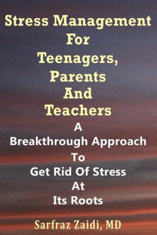 Carte Stress Management For Teenagers, Parents and Teachers: A Breakthrough Approach To Get Rid Of Stress At Its Roots MD Sarfraz Zaidi