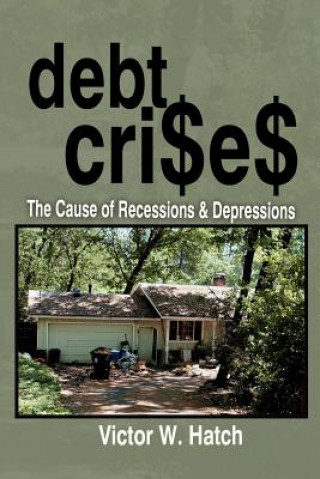 Kniha Debt Crises The Cause of Recessions and Depressions Victor W Hatch