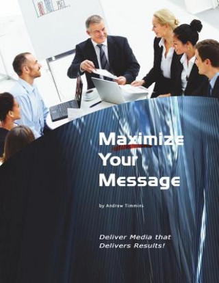 Kniha Maximize Your Message: Deliver Media that Delivers Results! Andrew Timmins