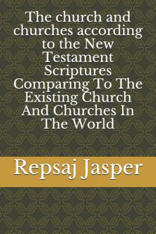 Carte The church and churches according to the New Testament Scriptures Comparing To The Existing Church And Churches In The World Repsaj Jasper