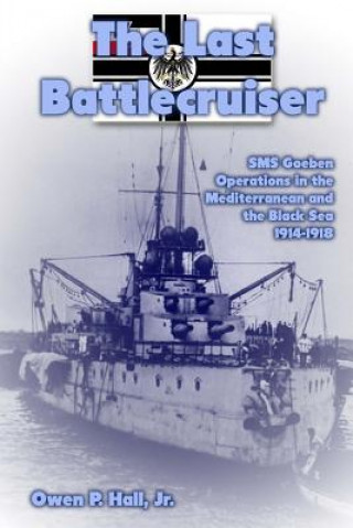 Kniha The Last Battlecruiser: SMS Goeben Operations in the Mediterranean and the Black Sea 1914-1918 Owen P Hall Jr