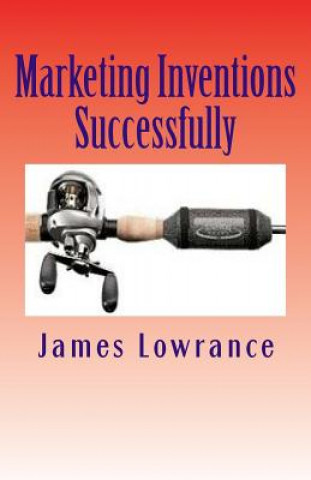 Kniha Marketing Inventions Successfully: Increasing Odds for Inventor Success James M Lowrance