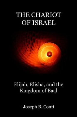 Kniha The Chariot of Israel: Elijah, Elisha, and the Kingdom of Baal Joseph B Conti
