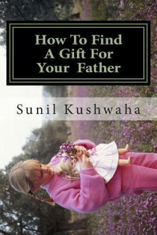 Kniha How To Find A Gift For Your Father MR Sunil Ramsharan Kushwaha