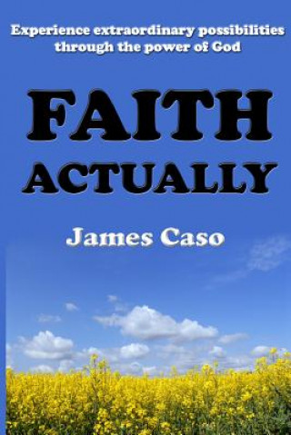 Kniha Faith Actually: Experience Extraordinary Possibilities through the Power of God James Caso