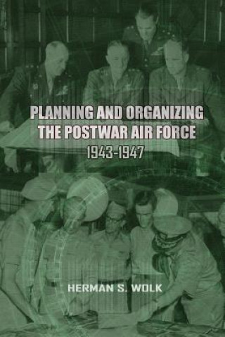 Książka Planning and Organizing the Post War Air Force, 1943 - 1947 Herman S Wolk