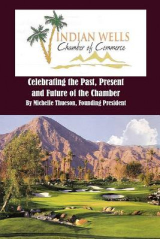 Kniha Indian Wells Chamber of Commerce: Celebrting the Past, Present and Future of the Chamber Mrs Michelle Thueson