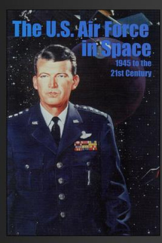 Kniha The U.S. Air Force in Space: 1945 to the Twenty-First Century: Proceedings of the Air Force Historical Foundation Symposium R Cargill Hall