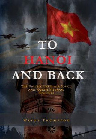 Carte To Hanoi and Back: The United States Air Force and North Vietnam 1966-1973 Wayne Thompson