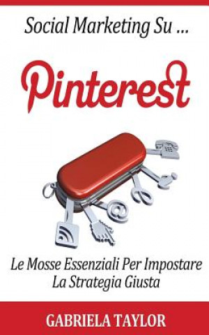 Книга Social Marketing Su Pinterest: Le Mosse Essenziali Per Impostare La Strategia Giusta Gabriela Taylor