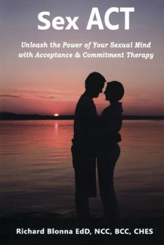 Kniha Sex ACT: Unleash the Power of Your Sexual Mind with Acceptance & Commitment Therapy Richard Blonna
