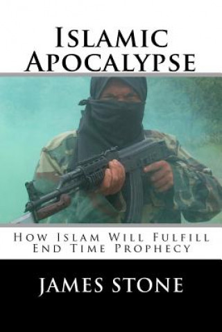 Könyv Islamic Apocalypse: How Islam Will Fulfill End Time Prophecy James Stone