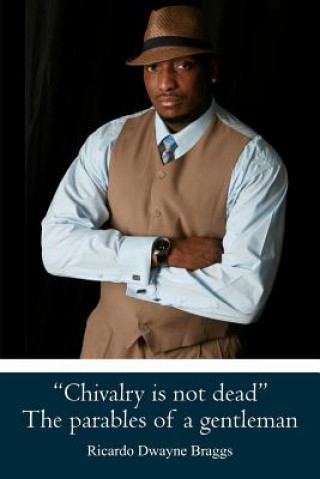 Kniha "Chivalry is not dead" The parables of a gentleman MR Ricardo Dwayne Braggs