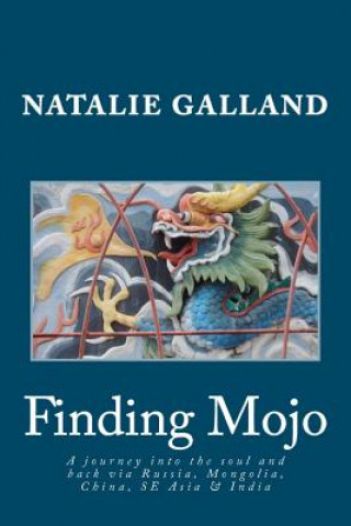 Kniha Finding Mojo: A journey into the soul and back via Russia, Mongolia, China, SE Asia and India. Natalie Galland