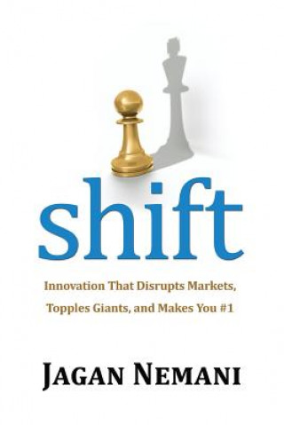 Boek Shift: Innovation That Disrupts Markets, Topples Giants, and Makes You #1 Jagan Nemani