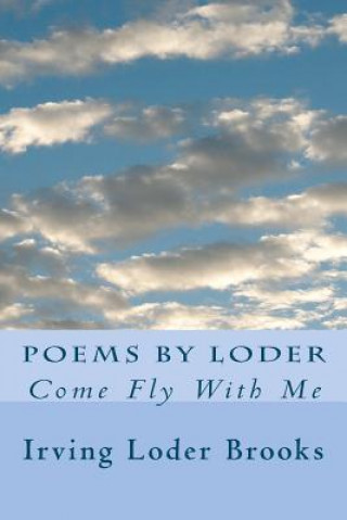 Könyv Poems By Loder: Come Fly With Me Irving Loder Brooks