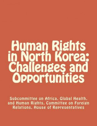 Book Human Rights in North Korea: Challenges and Opportunities Subcommittee on Africa Global Health and Human Rights Committee on Foreign Relations House of Representatives