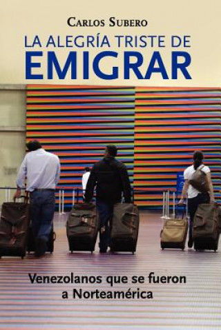 Buch La alegría triste de emigrar: Venezolanos que se fueron a Norteamérica Carlos Subero