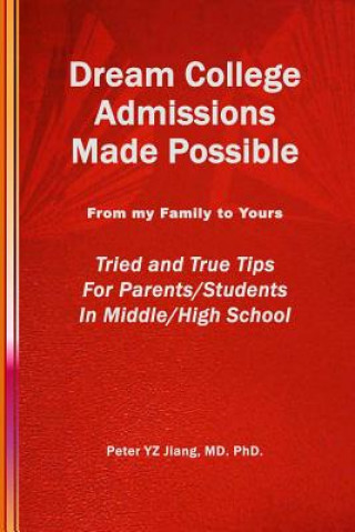 Kniha Dream College Admissions Made Possible: From My Family To Yours Tried and True Tips For Parents/Students in Middle/High School Peter Yz Jiang