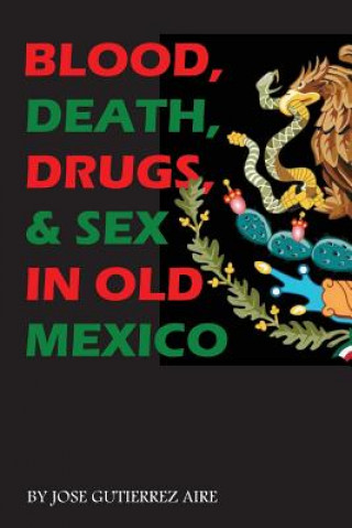 Carte Blood, Death, Drugs & Sex in Old Mexico Jose Gutierrez Aire