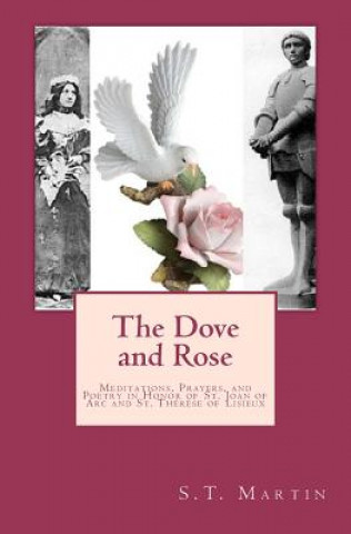 Knjiga The Dove and Rose: Meditations, Prayers, and Poetry in Honor of St. Joan of Arc and St. Thér?se of Lisieux MR S T Martin