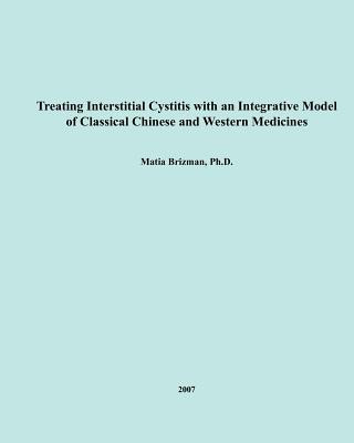 Kniha Treating Interstitial Cystitis With An Integrative Model of Classical Chinese and Western Medicines Matia Brizman