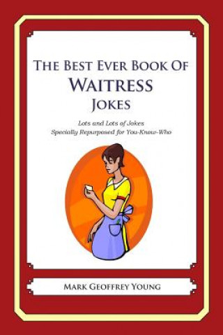 Kniha The Best Ever Book of Waitress Jokes: Lots and Lots of Jokes Specially Repurposed for You-Know-Who Mark Geoffrey Young