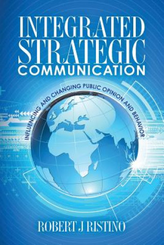 Carte Integrated Strategic Communication: Influencing and Changing Public Opinion and Behavior Robert J Ristino Ph D
