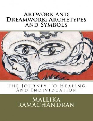 Könyv Artwork and Dreamwork; Archetypes and Symbols: The Journey to Healing and Individuation Mallika Ramachandran